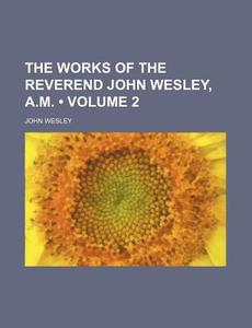 The Works Of The Reverend John Wesley, A.m. (volume 2) di John Wesley edito da General Books Llc