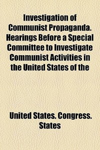 Investigation Of Communist Propaganda. Hearings Before A Special Committee To Investigate Communist Activities In The United States Of The di United States Congress States edito da General Books Llc