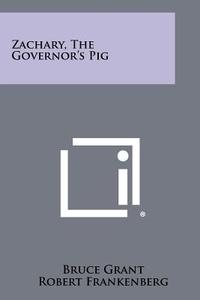 Zachary, the Governor's Pig di Bruce Grant edito da Literary Licensing, LLC