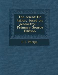 The Scientific Tailor, Based on Geometry; di E. L. Phelps edito da Nabu Press