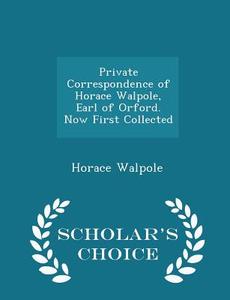 Private Correspondence Of Horace Walpole, Earl Of Orford. Now First Collected - Scholar's Choice Edition di Horace Walpole edito da Scholar's Choice