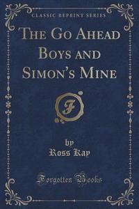 The Go Ahead Boys And Simon's Mine (classic Reprint) di Ross Kay edito da Forgotten Books