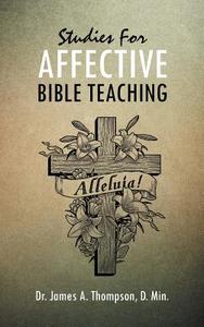 Studies for Affective Bible Teaching di James A. Thompson, Dr James a. Thompson D. Min edito da AUTHORHOUSE