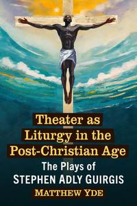 Theater as Liturgy in the Post-Christian Age di Matthew Yde edito da McFarland and Company, Inc.