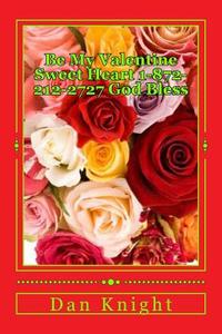 Be My Valentine Sweet Heart 1-872-212-2727 God Bless: I Am a Help Less Romantic and I Want to Go Out with You di Love Dan Edward Knight Sr edito da Createspace
