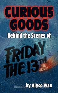 Curious Goods: Behind the Scenes of Friday the 13th: The Series (Hardback) di Alyse Wax edito da BEARMANOR MEDIA