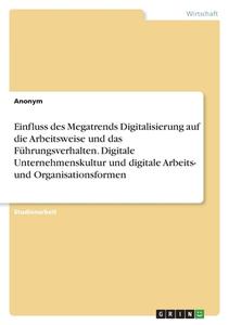 Einfluss des Megatrends Digitalisierung auf die Arbeitsweise und das Führungsverhalten. Digitale Unternehmenskultur und digitale Arbeits- und Organisa di Anonym edito da GRIN Verlag