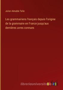 Les grammairiens français depuis l'origine de la grammaire en France jusqu'aux dernières uvres connues di Julien Aimable Telle edito da Outlook Verlag