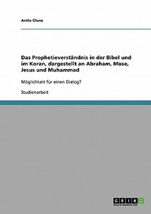 Das Prophetieverständnis in der Bibel und im Koran, dargestellt an Abraham, Mose, Jesus und Muhammad di Anita Glunz edito da GRIN Publishing