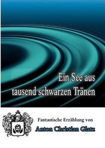Ein See Aus Tausend Schwarzen Tranen di Anton Christian Glatz edito da Books On Demand