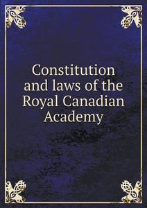Constitution And Laws Of The Royal Canadian Academy di Royal Canadian Academy of Arts edito da Book On Demand Ltd.