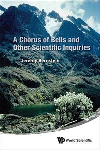 A Chorus of Bells and Other Scientific Inquiries di Jeremy Bernstein edito da WSPC