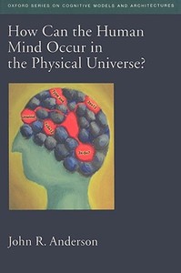 How Can the Human Mind Occur in the Physical Universe? di John R. Anderson edito da OUP USA