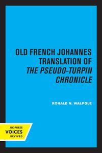 The Old French Johannes Translation Of The Pseudo-Turpin Chronicle di Ronald N. Walpole edito da University Of California Press