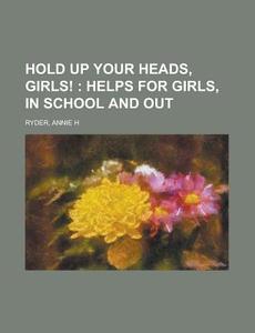Hold Up Your Heads, Girls!; Helps For Gi di Annie H. Ryder edito da Rarebooksclub.com