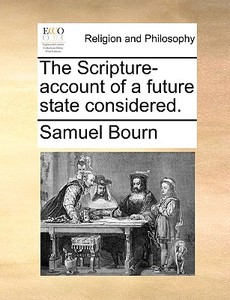 The Scripture-account Of A Future State Considered di Samuel Bourn edito da Gale Ecco, Print Editions