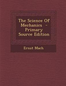 The Science of Mechanics di Ernst Mach edito da Nabu Press