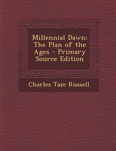 Millennial Dawn: The Plan of the Ages - Primary Source Edition di Charles Taze Russell edito da Nabu Press