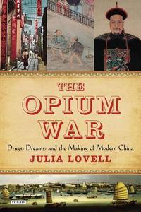 The Opium War: Drugs, Dreams and the Making of Modern China di Julia Lovell edito da Overlook Books