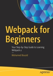 Webpack for Beginners: Your Step by Step Guide to Learning Webpack 4 di Mohamed Bouzid edito da APRESS