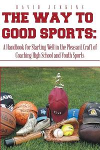 The Way to Good Sports di David Jenkins edito da Xlibris