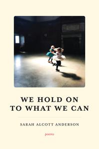 We Hold On To What We Can di Sarah Alcott Anderson edito da Loom Press