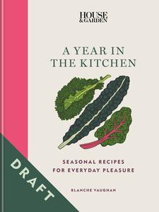 House & Garden a Year in the Kitchen: Seasonal Recipes for Everyday Pleasure di Blanche Vaughan edito da MITCHELL BEAZLEY