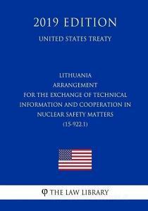 Lithuania - Arrangement for the Exchange of Technical Information and Cooperation in Nuclear Safety Matters (15-922.1) ( di The Law Library edito da INDEPENDENTLY PUBLISHED