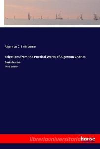 Selections from the Poetical Works of Algernon Charles Swinburne di Algernon C. Swinburne edito da hansebooks