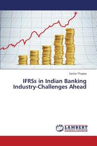 IFRSs in Indian Banking Industry-Challenges Ahead di Sankar Thappa edito da LAP Lambert Academic Publishing