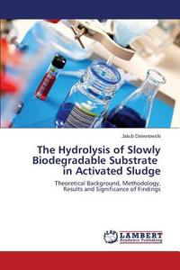 The Hydrolysis of Slowly Biodegradable Substrate in Activated Sludge di Jakub Drewnowski edito da LAP Lambert Academic Publishing