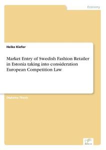 Market Entry Of Swedish Fashion Retailer In Estonia Taking Into Consideration European Competition Law di Heike Kiefer edito da Diplom.de