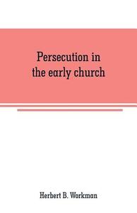 Persecution in the early church di Herbert B. Workman edito da Alpha Editions