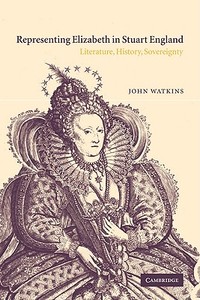 Representing Elizabeth in Stuart England di John Watkins edito da Cambridge University Press