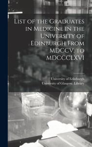 List Of The Graduates In Medicine In The University Of Edinburgh From MDCCV. To MDCCCLXVI [electronic Resource] edito da Legare Street Press