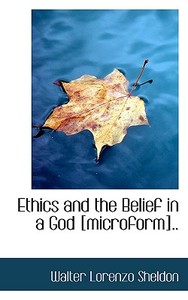 Ethics And The Belief In A God [microform].. di Walter Lorenzo Sheldon edito da Bibliolife