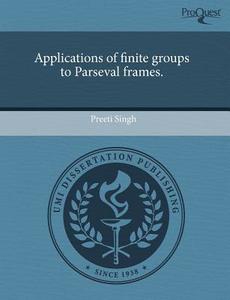 Applications Of Finite Groups To Parseval Frames. di Preeti Singh edito da Proquest, Umi Dissertation Publishing