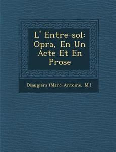 L' Entre-Sol: Op�ra, En Un Acte Et En Prose di D& M. ). edito da SARASWATI PR