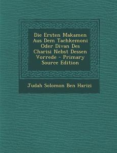 Die Ersten Makamen Aus Dem Tachkemoni Oder Divan Des Charisi Nebst Dessen Vorrede - Primary Source Edition di Judah Solomon Ben Harizi edito da Nabu Press