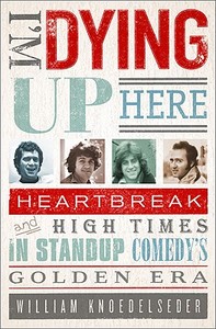 I'm Dying Up Here: Heartbreak and High Times in Stand-Up Comedy's Golden Era di William Knoedelseder edito da PUBLICAFFAIRS