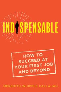Indispensable: How to Succeed at Your First Job and Beyond di Meredith Whipple Callahan edito da QUILL