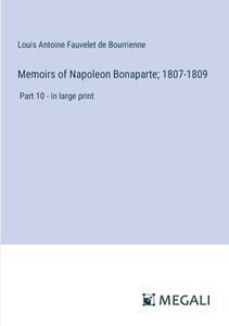 Memoirs of Napoleon Bonaparte; 1807-1809 di Louis Antoine Fauvelet De Bourrienne edito da Megali Verlag