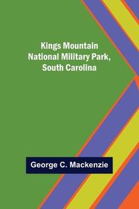 Kings Mountain National Military Park, South Carolina di George C. Mackenzie edito da Alpha Editions