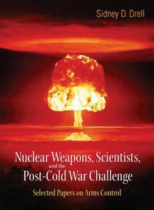 Nuclear Weapons, Scientists, And The Post-cold War Challenge: Selected Papers On Arms Control di Drell Sidney D edito da World Scientific