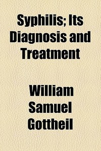 Syphilis; Its Diagnosis And Treatment di William Samuel Gottheil edito da General Books Llc