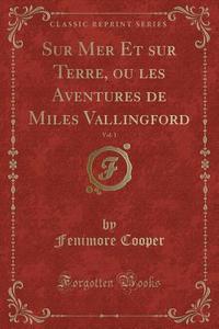Sur Mer Et Sur Terre, Ou Les Aventures de Miles Vallingford, Vol. 1 (Classic Reprint) di Fenimore Cooper edito da Forgotten Books