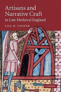 Artisans and Narrative Craft in Late Medieval England di Lisa H. Cooper edito da Cambridge University Press