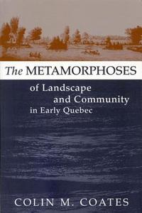 The Metamorphoses of Landscape and Community in Early Quebec di Colin M. Coates edito da McGill-Queen's University Press