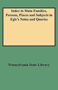 Index to Main Families, Persons, Places and Subjects in Egle's Notes and Queries di Pennsylvania State Library edito da Clearfield