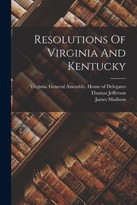 Resolutions Of Virginia And Kentucky di James Madison, Thomas Jefferson edito da LEGARE STREET PR